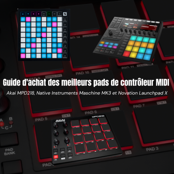 Guide d’achat des meilleurs pads de contrôleur MIDI : Akai MPD218, Native Instruments Maschine MK3 et Novation Launchpad X